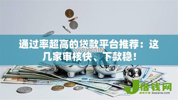 通过率超高的贷款平台推荐:这几家审核快、下款稳! 通过率超高的贷款平台推荐:这几家审核快、下款稳!
