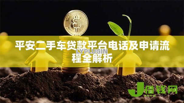 平安二手车贷款平台电话及申请流程全解析