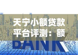 天宁小额贷款平台评测:额度、利率、申请条件全解析 天宁小额贷款平台评测:额度、利率、申请条件全解析