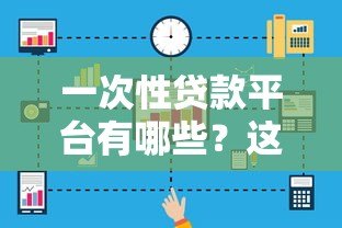 一次性贷款平台有哪些?这5个关键点必须了解 一次性贷款平台有哪些?这5个关键点必须了解