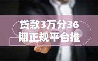 贷款3万分36期正规平台推荐：低息分期攻略与避坑指南
