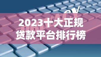 2023十大正规贷款平台排行榜：安全靠谱的借款平台推荐