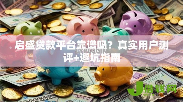 启盛贷款平台靠谱吗?真实用户测评+避坑指南 启盛贷款平台靠谱吗?真实用户测评+避坑指南