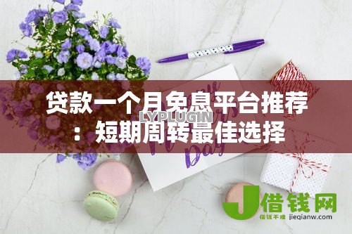 贷款一个月免息平台推荐:短期周转最佳选择 贷款一个月免息平台推荐:短期周转最佳选择