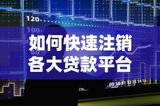 如何快速注销各大贷款平台账号?详细步骤指南 如何快速注销各大贷款平台账号?详细步骤指南