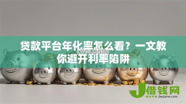 贷款平台年化率怎么看?一文教你避开利率陷阱 贷款平台年化率怎么看?一文教你避开利率陷阱