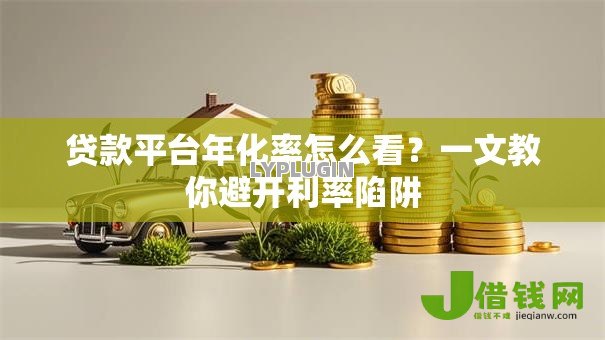 贷款平台年化率怎么看?一文教你避开利率陷阱 贷款平台年化率怎么看?一文教你避开利率陷阱