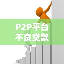 P2P平台不良贷款率解析:成因、影响与风控策略 P2P平台不良贷款率解析:成因、影响与风控策略