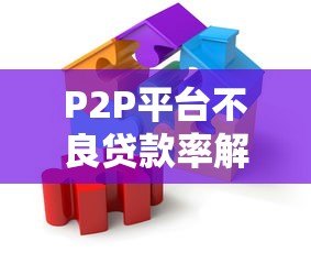 P2P平台不良贷款率解析:成因、影响与风控策略 P2P平台不良贷款率解析:成因、影响与风控策略