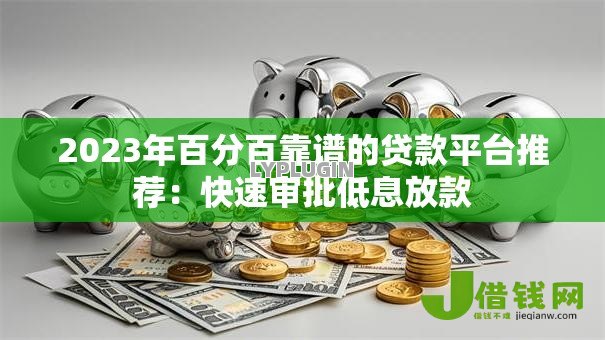2023年百分百靠谱的贷款平台推荐：快速审批低息放款