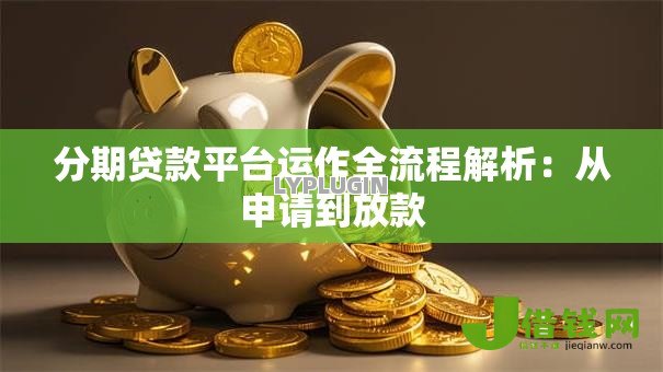 分期贷款平台运作全流程解析：从申请到放款