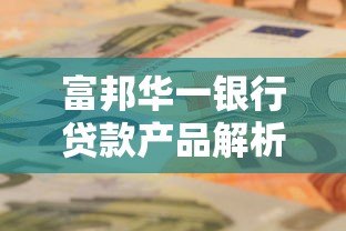 富邦华一银行贷款产品解析：申请条件、利率及平台背景