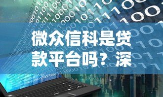 微众信科是贷款平台吗？深度解析其贷款业务与定位