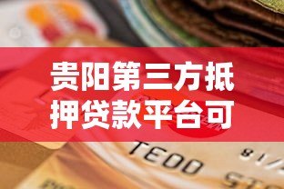 贵阳第三方抵押贷款平台可靠吗?如何选择最适合的渠道 贵阳第三方抵押贷款平台可靠吗?如何选择最适合的渠道