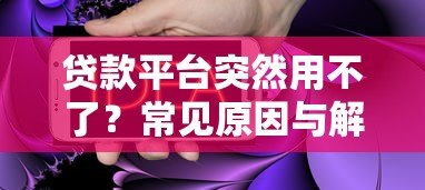 贷款平台突然用不了?常见原因与解决方法全解析 贷款平台突然用不了?常见原因与解决方法全解析