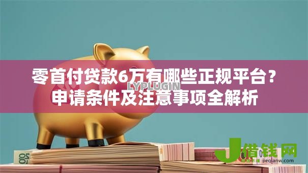 零首付贷款6万有哪些正规平台？申请条件及注意事项全解析