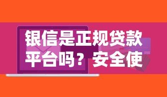 银信是正规贷款平台吗？安全使用指南与风险解析