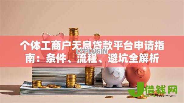 个体工商户无息贷款平台申请指南:条件、流程、避坑全解析 个体工商户无息贷款平台申请指南:条件、流程、避坑全解析