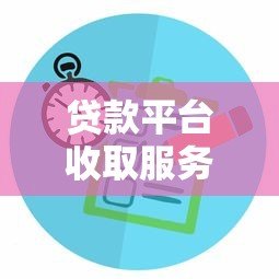 贷款平台收取服务费合法吗?全面解析收费规定与注意事项 贷款平台收取服务费合法吗?全面解析收费规定与注意事项
