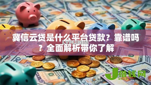 冀信云贷是什么平台贷款？靠谱吗？全面解析带你了解
