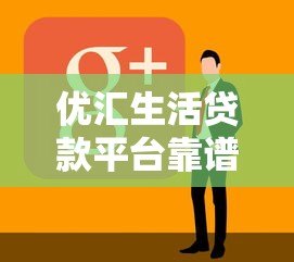 优汇生活贷款平台靠谱吗?真实用户评测与详细解析 优汇生活贷款平台靠谱吗?真实用户评测与详细解析