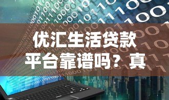 优汇生活贷款平台靠谱吗?真实用户评测与详细解析 优汇生活贷款平台靠谱吗?真实用户评测与详细解析