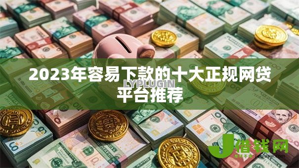 2023年容易下款的十大正规网贷平台推荐 2023年容易下款的十大正规网贷平台推荐