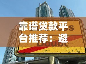 靠谱贷款平台推荐:避开陷阱的10个实用选择 靠谱贷款平台推荐:避开陷阱的10个实用选择