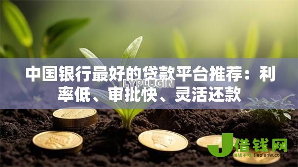 中国银行最好的贷款平台推荐:利率低、审批快、灵活还款 中国银行最好的贷款平台推荐:利率低、审批快、灵活还款