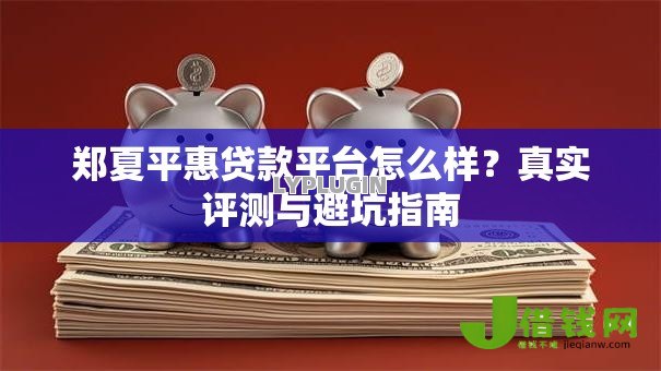 郑夏平惠贷款平台怎么样？真实评测与避坑指南