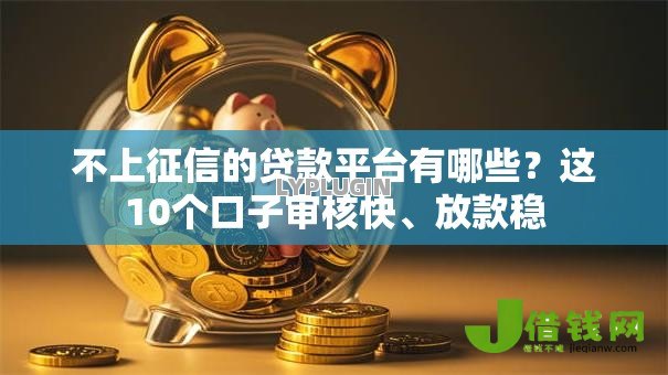 不上征信的贷款平台有哪些？这10个口子审核快、放款稳