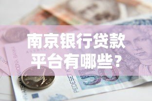 南京银行贷款平台有哪些?靠谱推荐及申请攻略 南京银行贷款平台有哪些?靠谱推荐及申请攻略