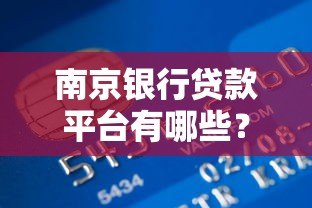 南京银行贷款平台有哪些?靠谱推荐及申请攻略 南京银行贷款平台有哪些?靠谱推荐及申请攻略