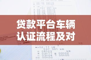 贷款平台车辆认证流程及对贷款的影响解析 贷款平台车辆认证流程及对贷款的影响解析
