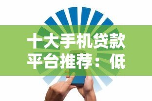 十大手机贷款平台推荐：低息、安全、快速到账全解析