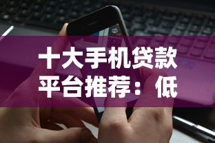 十大手机贷款平台推荐：低息、安全、快速到账全解析