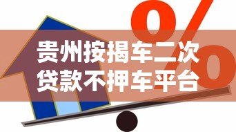 贵州按揭车二次贷款不押车平台哪家靠谱?办理流程详解 贵州按揭车二次贷款不押车平台哪家靠谱?办理流程详解