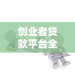 创业者贷款平台全解析:如何选择最适合的融资渠道? 创业者贷款平台全解析:如何选择最适合的融资渠道?
