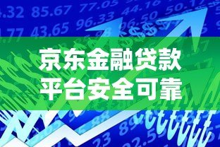 京东金融贷款平台安全可靠吗?贷款用户必看解析 京东金融贷款平台安全可靠吗?贷款用户必看解析