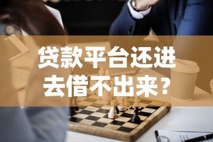 贷款平台还进去借不出来？原因分析与解决办法