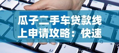 瓜子二手车贷款线上申请攻略:快速通过技巧与流程详解 瓜子二手车贷款线上申请攻略:快速通过技巧与流程详解