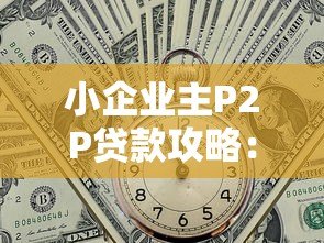 小企业主P2P贷款攻略:如何安全高效融资 小企业主P2P贷款攻略:如何安全高效融资