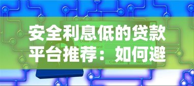 安全利息低的贷款平台推荐：如何避开陷阱选对产品？