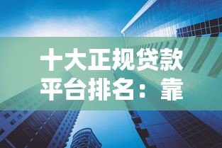 十大正规贷款平台排名：靠谱低利率平台盘点