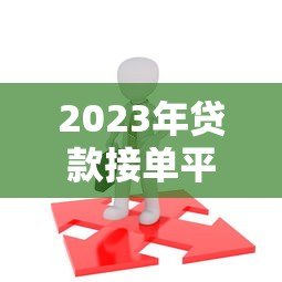 2023年贷款接单平台推荐：如何选择靠谱的助贷平台