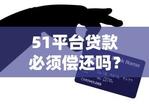 51平台贷款必须偿还吗?逾期不还的后果与应对策略分析 51平台贷款必须偿还吗?逾期不还的后果与应对策略分析