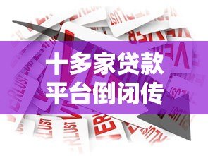 十多家贷款平台倒闭传闻调查：真相与行业影响分析