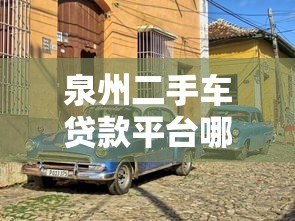 泉州二手车贷款平台哪家好？2023最新靠谱推荐