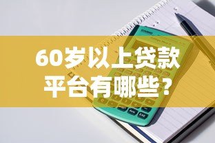 60岁以上贷款平台有哪些?正规低息产品申请指南 60岁以上贷款平台有哪些?正规低息产品申请指南