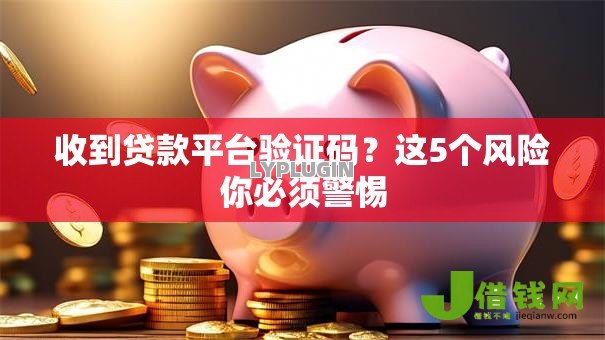 收到贷款平台验证码?这5个风险你必须警惕 收到贷款平台验证码?这5个风险你必须警惕